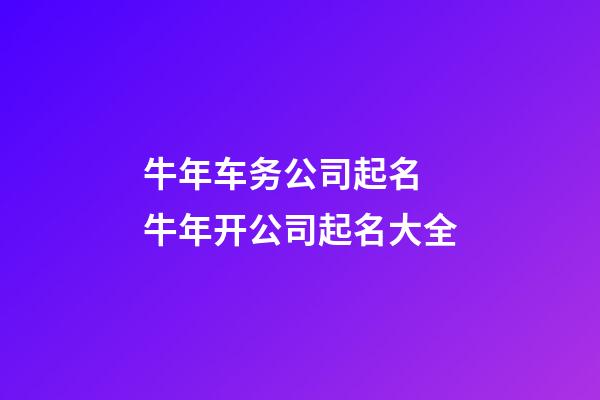 牛年车务公司起名 牛年开公司起名大全-第1张-公司起名-玄机派